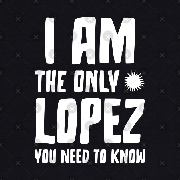 Lopez Gift I am the only Lopez you need to know Birthday Tee by RJS Inspirational Apparel